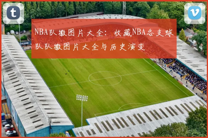 NBA队徽图片大全：收藏NBA各支球队队徽图片大全与历史演变