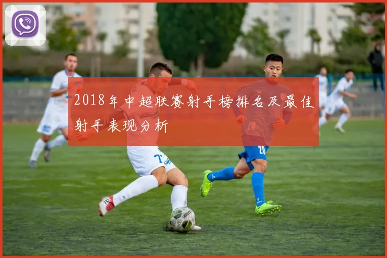 2018年中超联赛射手榜排名及最佳射手表现分析