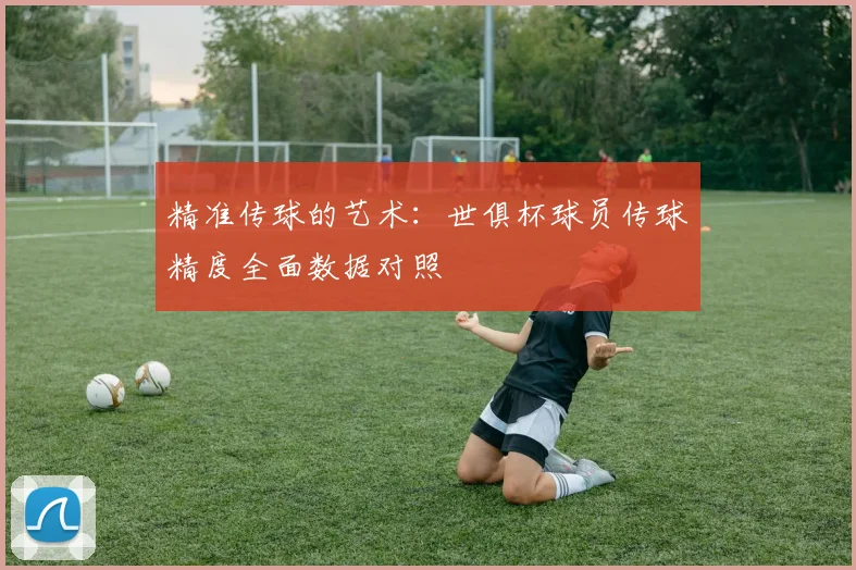精准传球的艺术：世俱杯球员传球精度全面数据对照