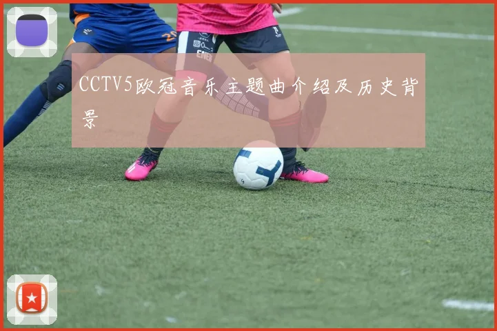 CCTV5欧冠音乐主题曲介绍及历史背景