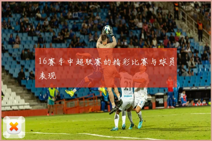 16赛季中超联赛的精彩比赛与球员表现