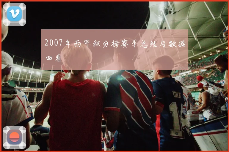 2007年西甲积分榜赛季总结与数据回看
